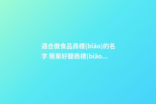 適合做食品商標(biāo)的名字 簡單好聽商標(biāo)名字大全,起名之家-第1張-商標(biāo)起名-玄機(jī)派